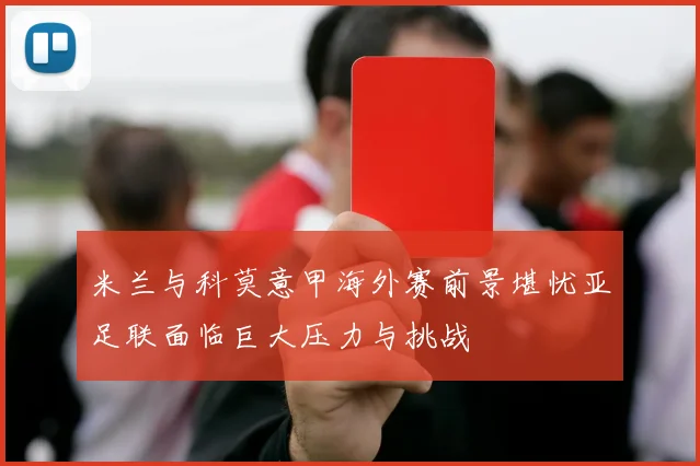 米兰与科莫意甲海外赛前景堪忧亚足联面临巨大压力与挑战