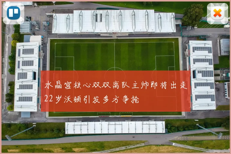 水晶宫核心双双离队主帅即将出走22岁沃顿引发多方争抢