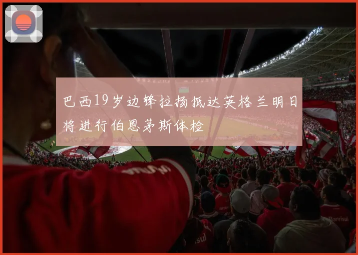 巴西19岁边锋拉扬抵达英格兰明日将进行伯恩茅斯体检