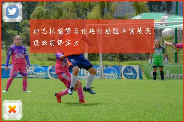 迪巴拉盛赞马伦跑位经验丰富展现顶级前锋实力