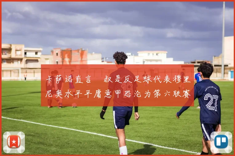 卡萨诺直言囧叔是反足球代表穆里尼奥水平平庸意甲恐沦为第六联赛