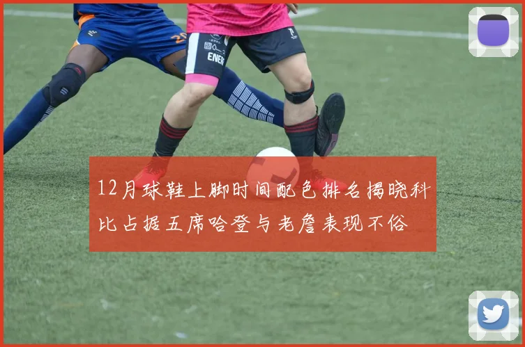 12月球鞋上脚时间配色排名揭晓科比占据五席哈登与老詹表现不俗