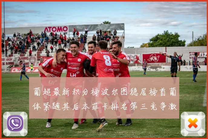 葡超最新积分榜波尔图稳居榜首葡体紧随其后本菲卡排名第三竞争激烈