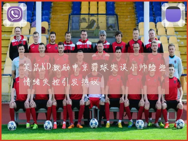 笑鼠KD激励申京罚球失误小帅险些情绪失控引发热议
