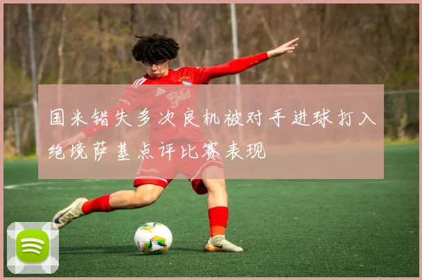 国米错失多次良机被对手进球打入绝境萨基点评比赛表现