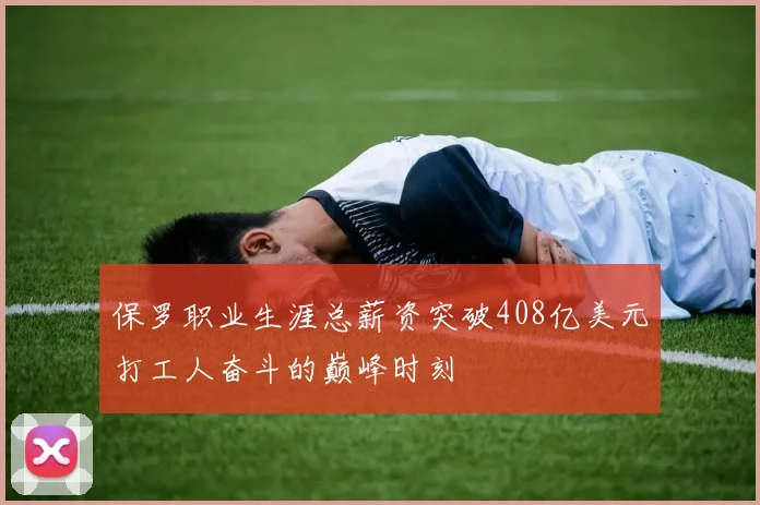 保罗职业生涯总薪资突破408亿美元打工人奋斗的巅峰时刻