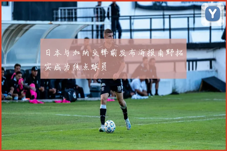 日本与加纳交锋前发布海报南野拓实成为焦点球员
