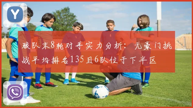 狼队末8轮对手实力分析：无豪门挑战平均排名135且6队位于下半区