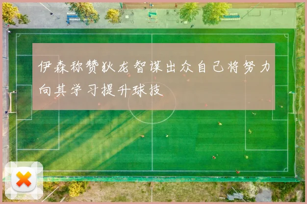 伊森称赞狄龙智谋出众自己将努力向其学习提升球技