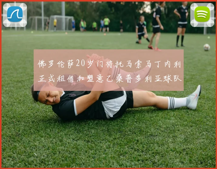 佛罗伦萨20岁门将托马索马丁内利正式租借加盟意乙桑普多利亚球队