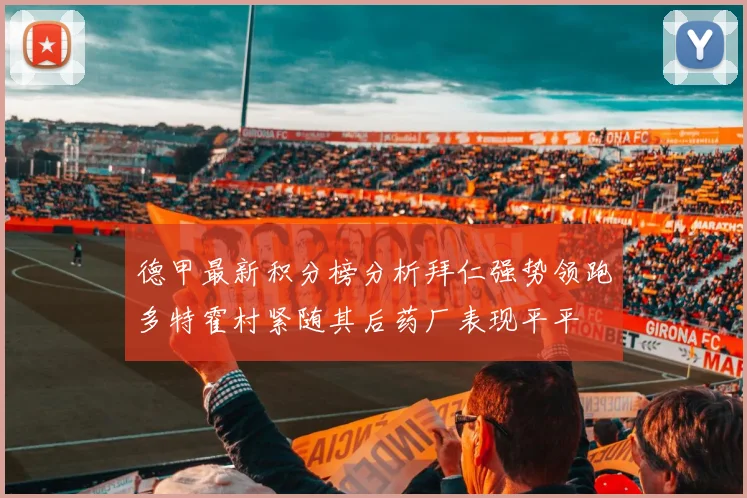 德甲最新积分榜分析拜仁强势领跑多特霍村紧随其后药厂表现平平